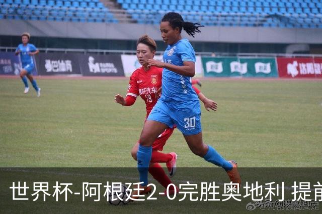 世界杯-阿根廷2-0完胜奥地利 提前一轮小组出线